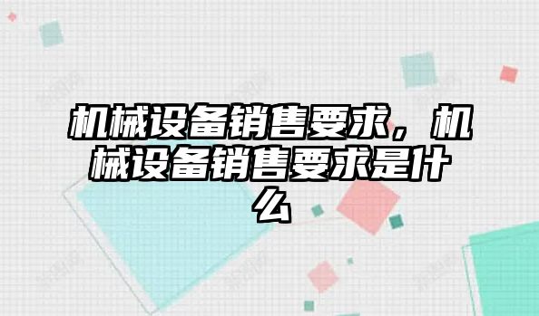 機械設備銷售要求，機械設備銷售要求是什么