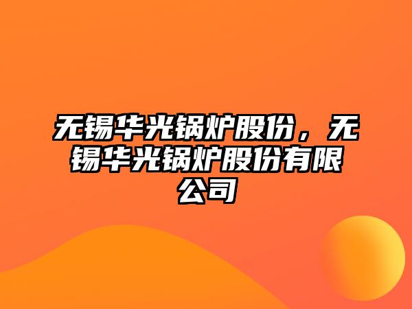 無錫華光鍋爐股份，無錫華光鍋爐股份有限公司