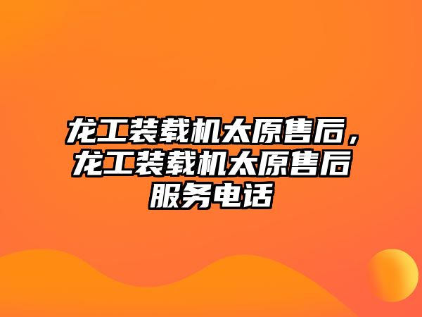 龍工裝載機太原售后，龍工裝載機太原售后服務(wù)電話