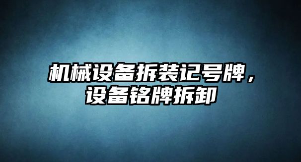 機械設(shè)備拆裝記號牌，設(shè)備銘牌拆卸