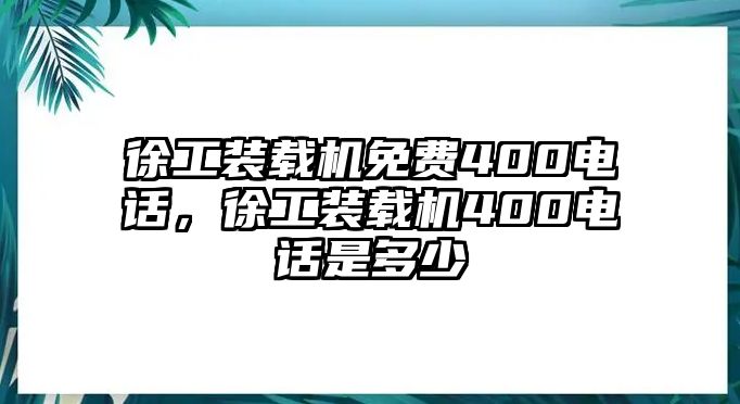 徐工裝載機(jī)免費(fèi)400電話，徐工裝載機(jī)400電話是多少