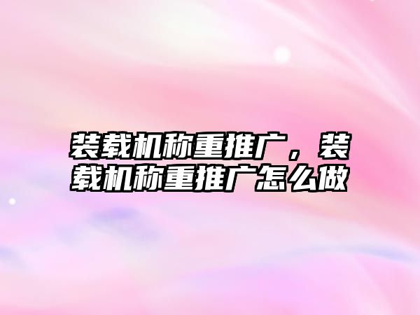 裝載機(jī)稱重推廣，裝載機(jī)稱重推廣怎么做