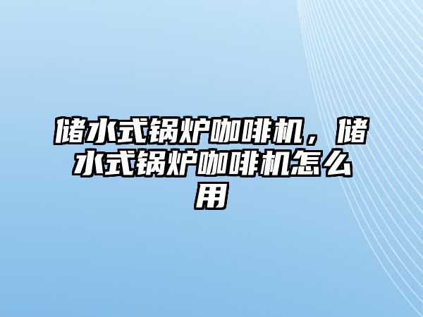 儲水式鍋爐咖啡機，儲水式鍋爐咖啡機怎么用