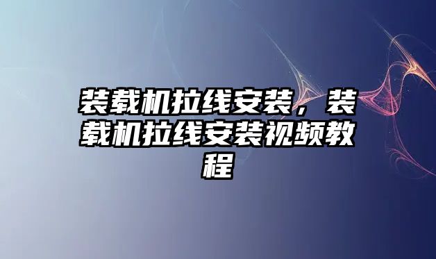 裝載機(jī)拉線安裝，裝載機(jī)拉線安裝視頻教程