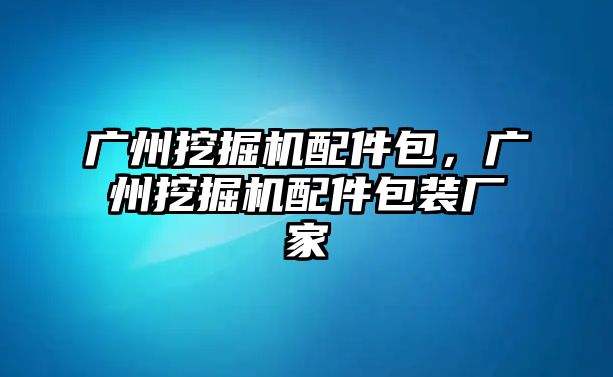 廣州挖掘機(jī)配件包，廣州挖掘機(jī)配件包裝廠家