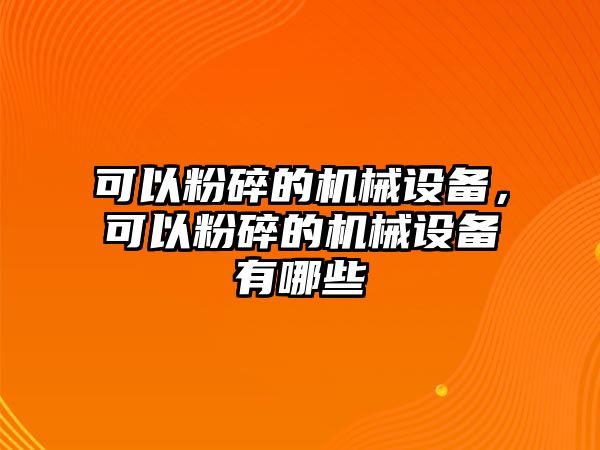 可以粉碎的機械設(shè)備，可以粉碎的機械設(shè)備有哪些