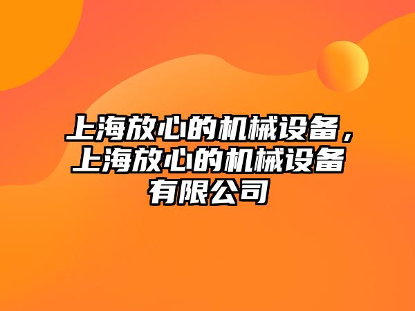 上海放心的機械設備，上海放心的機械設備有限公司