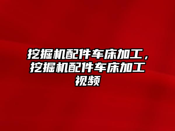 挖掘機配件車床加工，挖掘機配件車床加工視頻