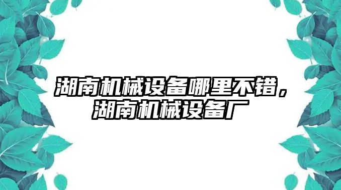 湖南機(jī)械設(shè)備哪里不錯(cuò)，湖南機(jī)械設(shè)備廠