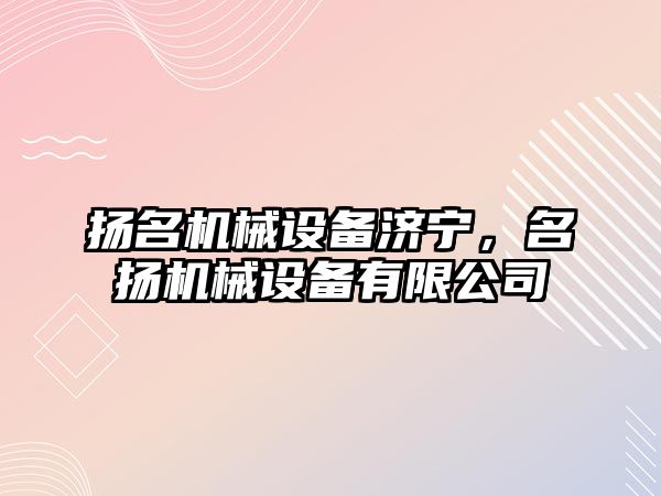 揚名機械設備濟寧，名揚機械設備有限公司