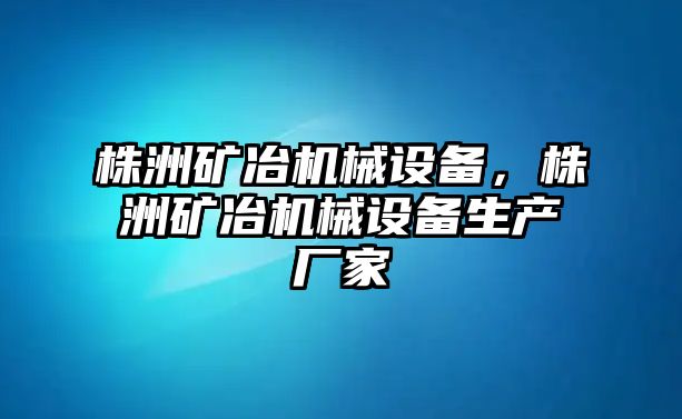 株洲礦冶機械設備，株洲礦冶機械設備生產(chǎn)廠家