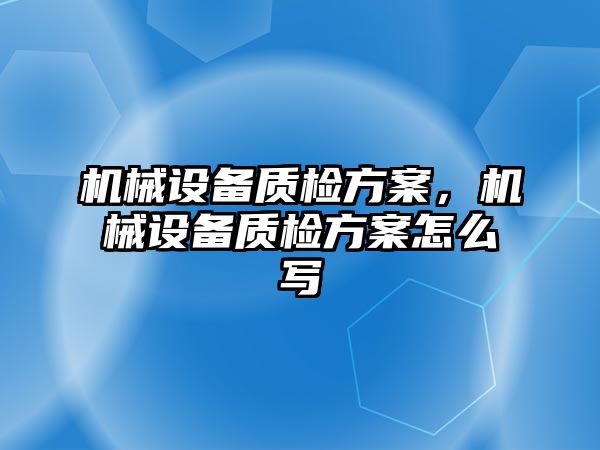 機械設備質(zhì)檢方案，機械設備質(zhì)檢方案怎么寫