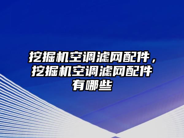 挖掘機(jī)空調(diào)濾網(wǎng)配件，挖掘機(jī)空調(diào)濾網(wǎng)配件有哪些