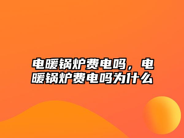 電暖鍋爐費(fèi)電嗎，電暖鍋爐費(fèi)電嗎為什么