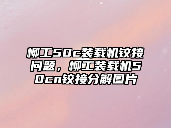 柳工50c裝載機鉸接問題，柳工裝載機50cn鉸接分解圖片