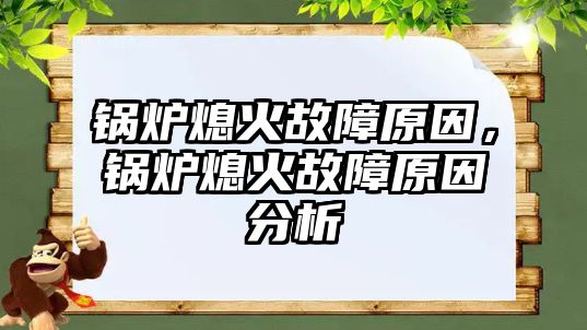 鍋爐熄火故障原因，鍋爐熄火故障原因分析