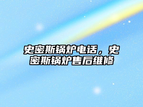 史密斯鍋爐電話，史密斯鍋爐售后維修