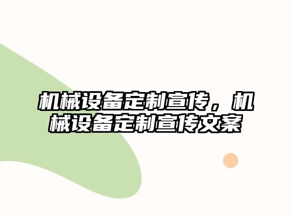 機械設(shè)備定制宣傳，機械設(shè)備定制宣傳文案