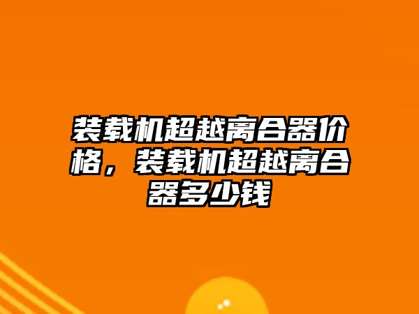 裝載機超越離合器價格，裝載機超越離合器多少錢