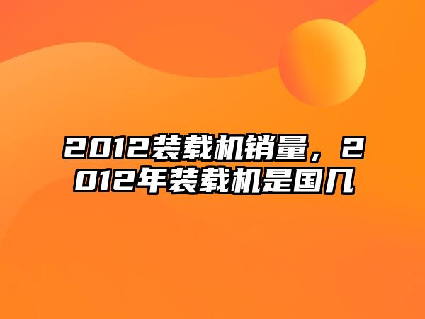 2012裝載機(jī)銷(xiāo)量，2012年裝載機(jī)是國(guó)幾