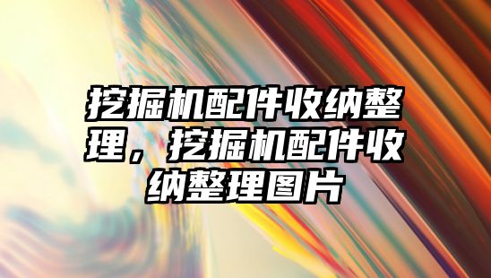 挖掘機配件收納整理，挖掘機配件收納整理圖片