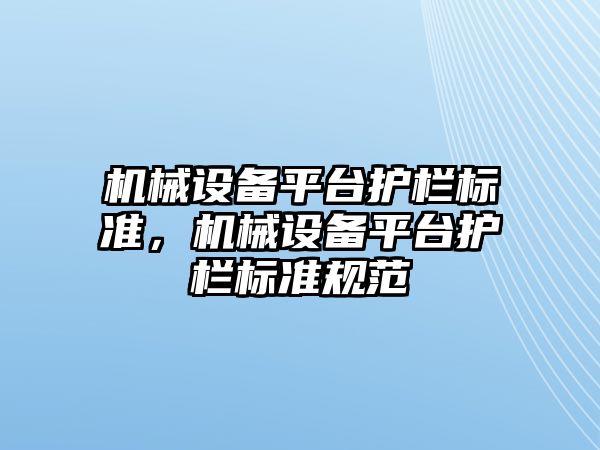 機械設(shè)備平臺護欄標準，機械設(shè)備平臺護欄標準規(guī)范