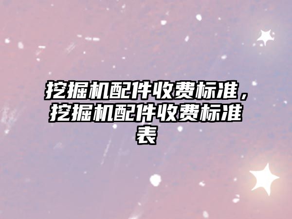 挖掘機配件收費標準，挖掘機配件收費標準表