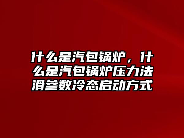 什么是汽包鍋爐，什么是汽包鍋爐壓力法滑參數(shù)冷態(tài)啟動方式