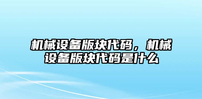 機(jī)械設(shè)備版塊代碼，機(jī)械設(shè)備版塊代碼是什么