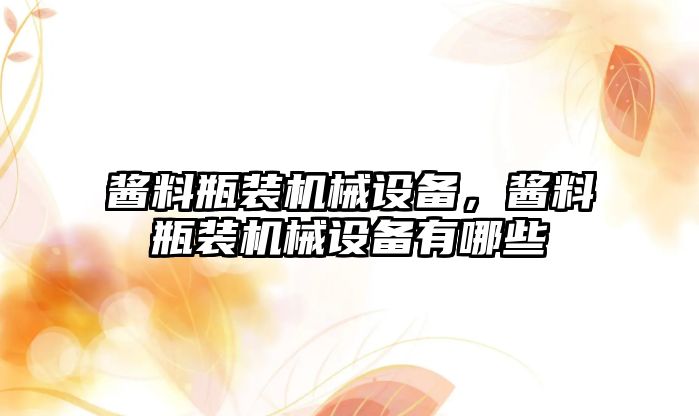 醬料瓶裝機械設備，醬料瓶裝機械設備有哪些