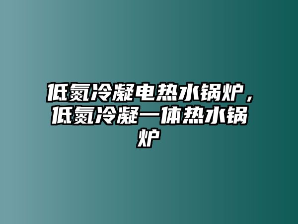 低氮冷凝電熱水鍋爐，低氮冷凝一體熱水鍋爐