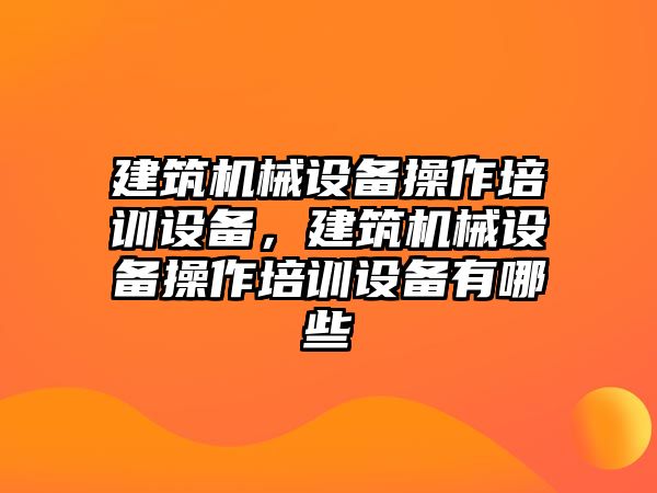 建筑機械設備操作培訓設備，建筑機械設備操作培訓設備有哪些