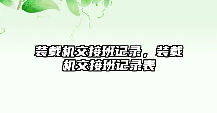 裝載機交接班記錄，裝載機交接班記錄表