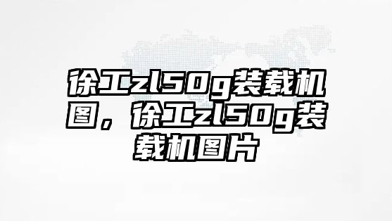 徐工zl50g裝載機圖，徐工zl50g裝載機圖片