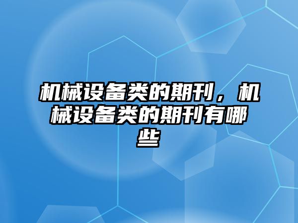 機(jī)械設(shè)備類(lèi)的期刊，機(jī)械設(shè)備類(lèi)的期刊有哪些