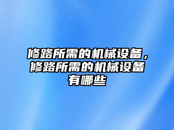 修路所需的機械設備，修路所需的機械設備有哪些