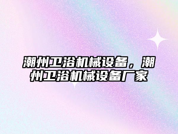 潮州衛(wèi)浴機械設(shè)備，潮州衛(wèi)浴機械設(shè)備廠家