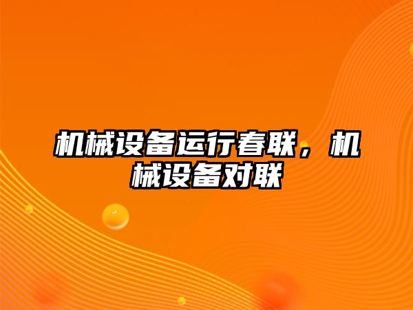 機械設備運行春聯，機械設備對聯