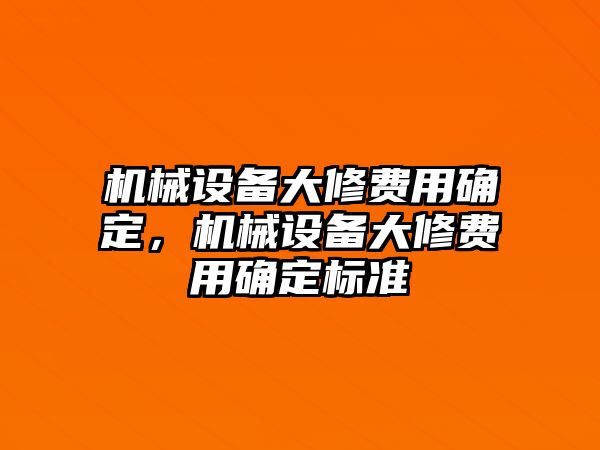 機(jī)械設(shè)備大修費(fèi)用確定，機(jī)械設(shè)備大修費(fèi)用確定標(biāo)準(zhǔn)