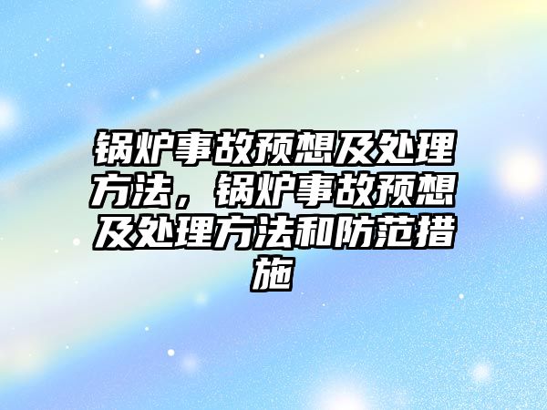 鍋爐事故預(yù)想及處理方法，鍋爐事故預(yù)想及處理方法和防范措施