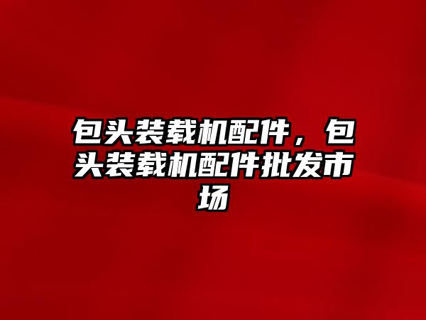 包頭裝載機配件，包頭裝載機配件批發(fā)市場