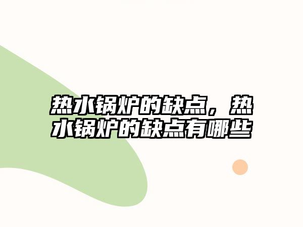 熱水鍋爐的缺點(diǎn)，熱水鍋爐的缺點(diǎn)有哪些