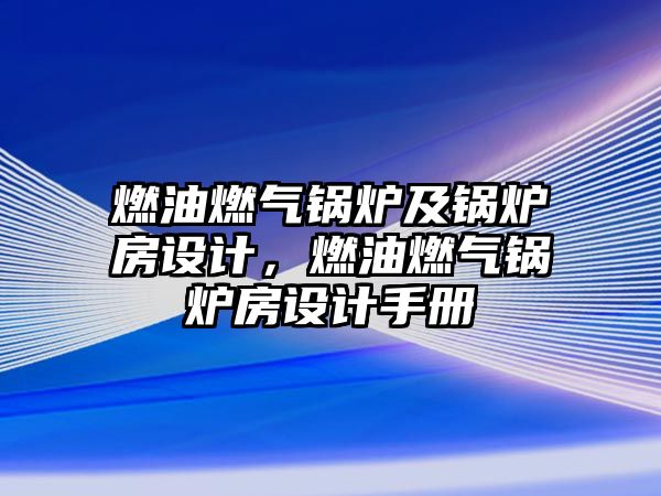 燃油燃?xì)忮仩t及鍋爐房設(shè)計(jì)，燃油燃?xì)忮仩t房設(shè)計(jì)手冊