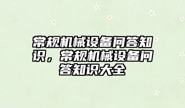 常規(guī)機械設備問答知識，常規(guī)機械設備問答知識大全