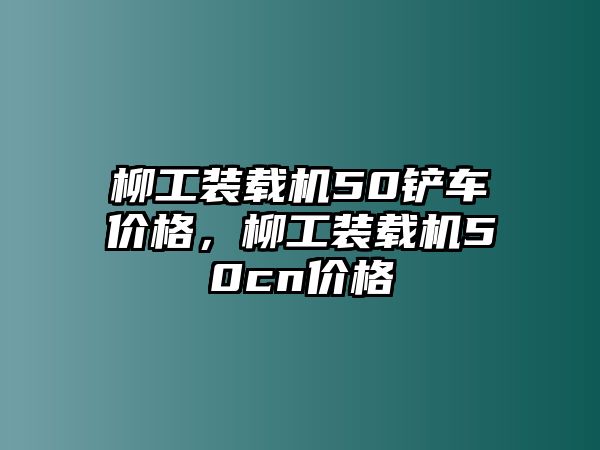 柳工裝載機(jī)50鏟車價(jià)格，柳工裝載機(jī)50cn價(jià)格