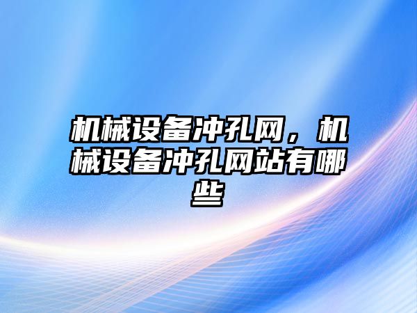 機械設(shè)備沖孔網(wǎng)，機械設(shè)備沖孔網(wǎng)站有哪些