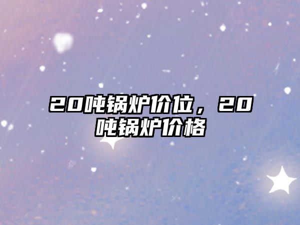 20噸鍋爐價位，20噸鍋爐價格