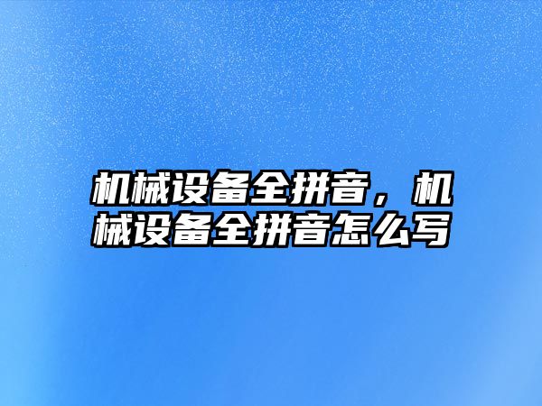 機械設(shè)備全拼音，機械設(shè)備全拼音怎么寫