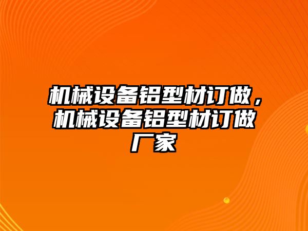 機械設備鋁型材訂做，機械設備鋁型材訂做廠家