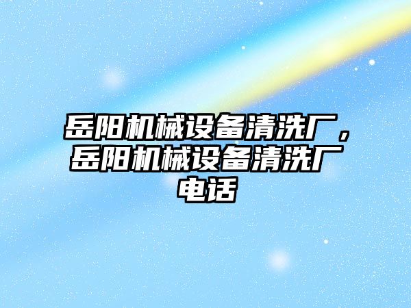 岳陽機械設備清洗廠，岳陽機械設備清洗廠電話